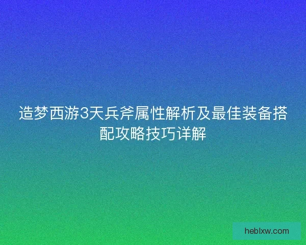造梦西游3天兵斧属性解析及最佳装备搭配攻略技巧详解