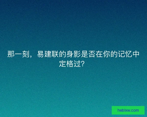 那一刻，易建联的身影是否在你的记忆中定格过？