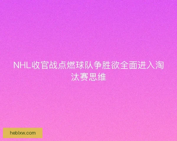 NHL收官战点燃球队争胜欲全面进入淘汰赛思维