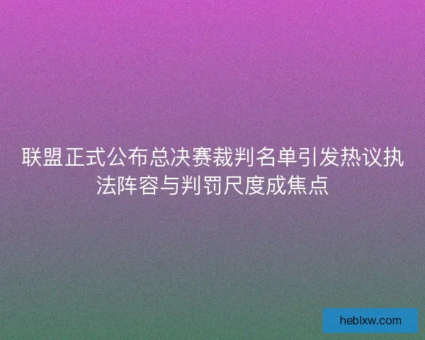 联盟正式公布总决赛裁判名单引发热议执法阵容与判罚尺度成焦点