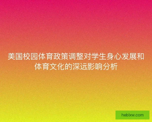 美国校园体育政策调整对学生身心发展和体育文化的深远影响分析