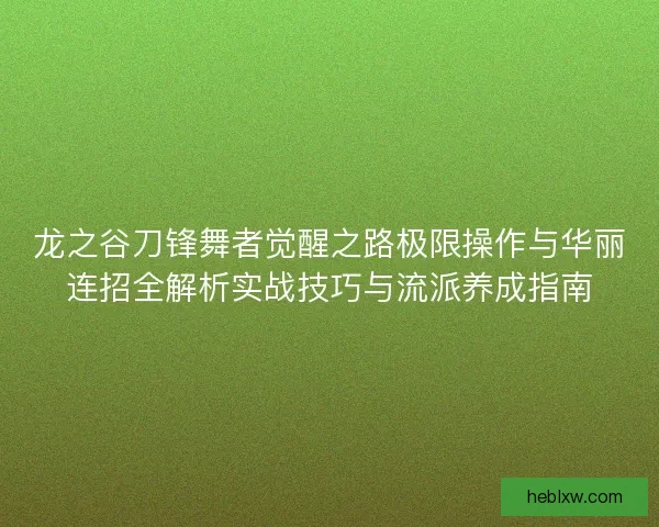 龙之谷刀锋舞者觉醒之路极限操作与华丽连招全解析实战技巧与流派养成指南